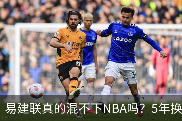 易建联真的混不下NBA吗？5年换4队后才发现，答案可能很意外