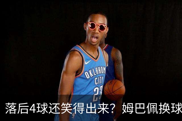落后4球还笑得出来？姆巴佩换球衣遭痛批，下半场神级表现狠打脸