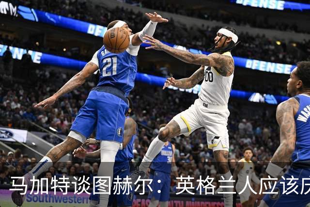 马加特谈图赫尔：英格兰人应该庆幸他们找来了一位优秀的德国教练